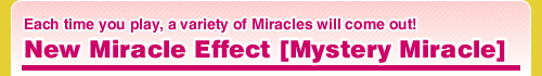 Each time you play, a variety of Miracles will come out! New Miracle Effect [Mystery Miracle]
