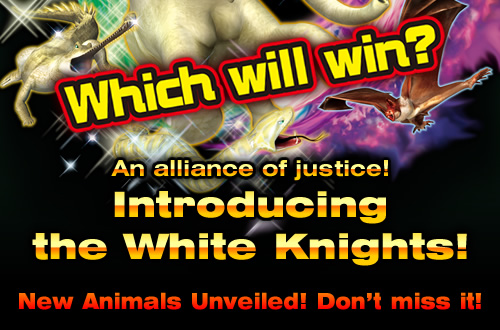 Which will win? An alliance of justice! Introducing the White Knights! New Animals Unveiled! Don't miss it!